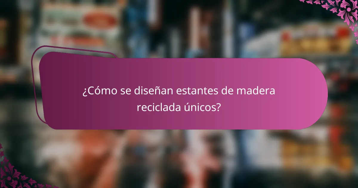 ¿Cómo se diseñan estantes de madera reciclada únicos?