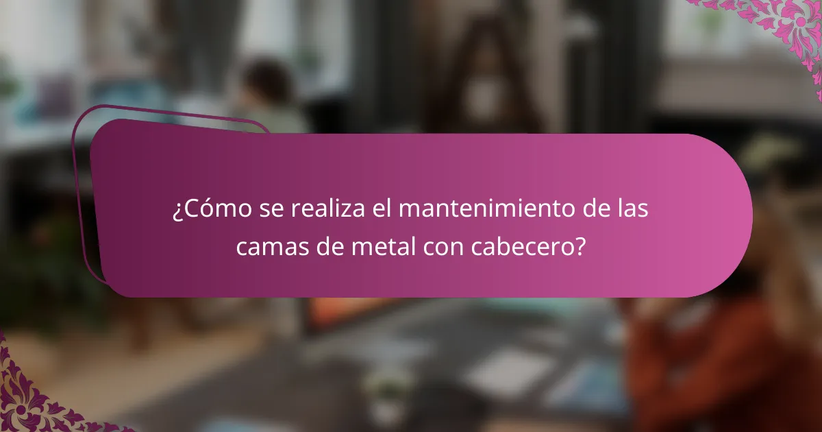¿Cómo se realiza el mantenimiento de las camas de metal con cabecero?