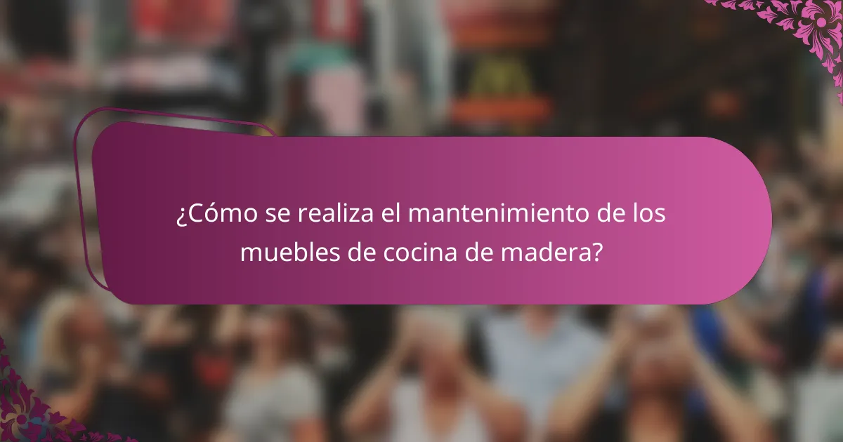 ¿Cómo se realiza el mantenimiento de los muebles de cocina de madera?