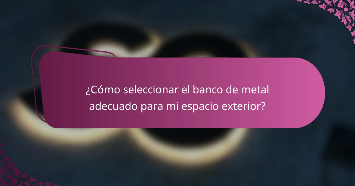 ¿Cómo seleccionar el banco de metal adecuado para mi espacio exterior?