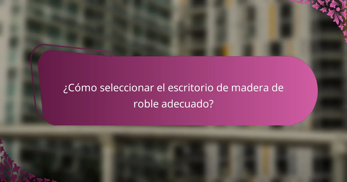 ¿Cómo seleccionar el escritorio de madera de roble adecuado?