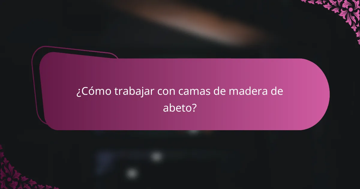 ¿Cómo trabajar con camas de madera de abeto?
