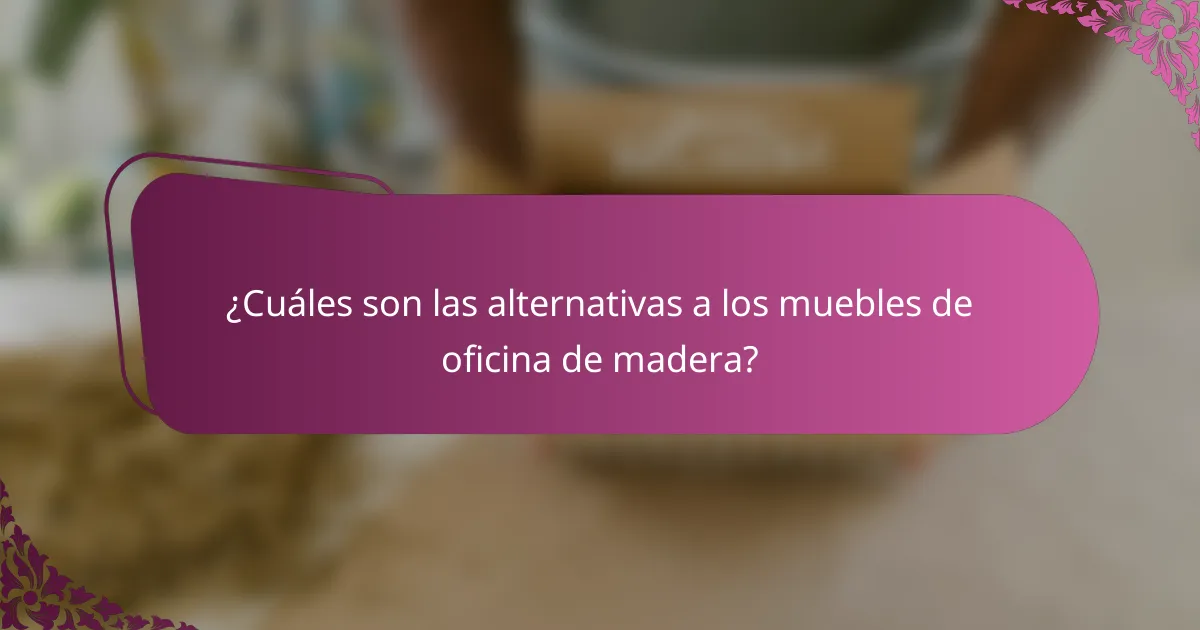 ¿Cuáles son las alternativas a los muebles de oficina de madera?