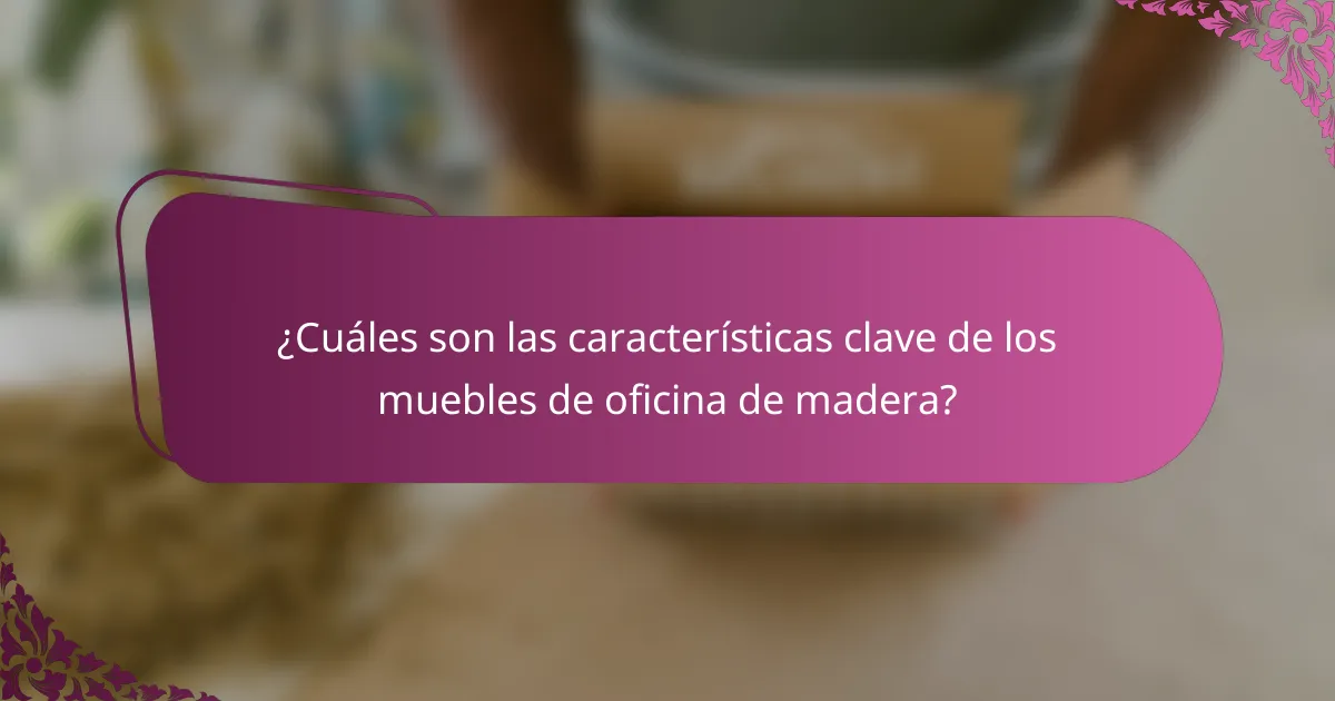 ¿Cuáles son las características clave de los muebles de oficina de madera?
