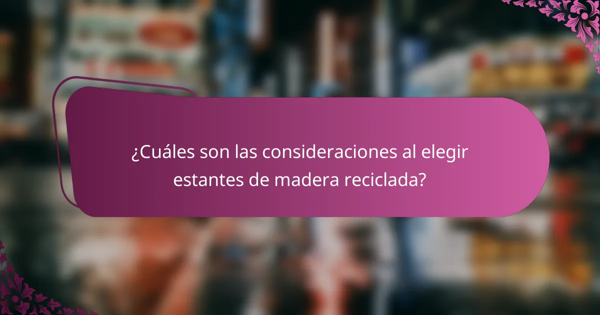 ¿Cuáles son las consideraciones al elegir estantes de madera reciclada?