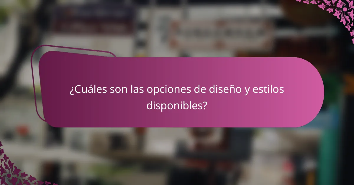 ¿Cuáles son las opciones de diseño y estilos disponibles?