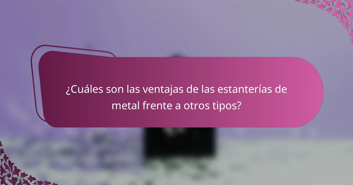 ¿Cuáles son las ventajas de las estanterías de metal frente a otros tipos?