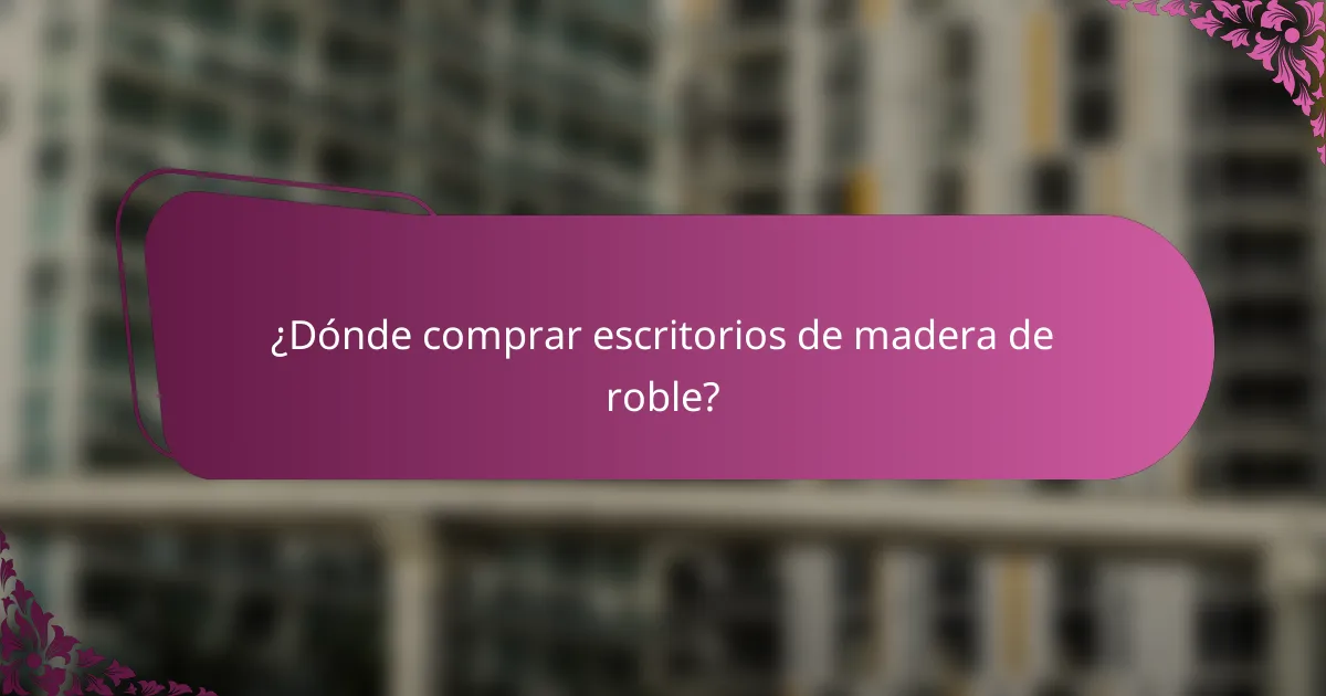 ¿Dónde comprar escritorios de madera de roble?
