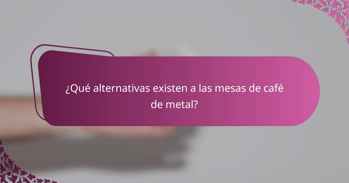¿Qué alternativas existen a las mesas de café de metal?