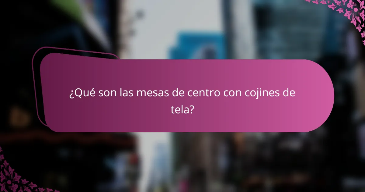 ¿Qué son las mesas de centro con cojines de tela?