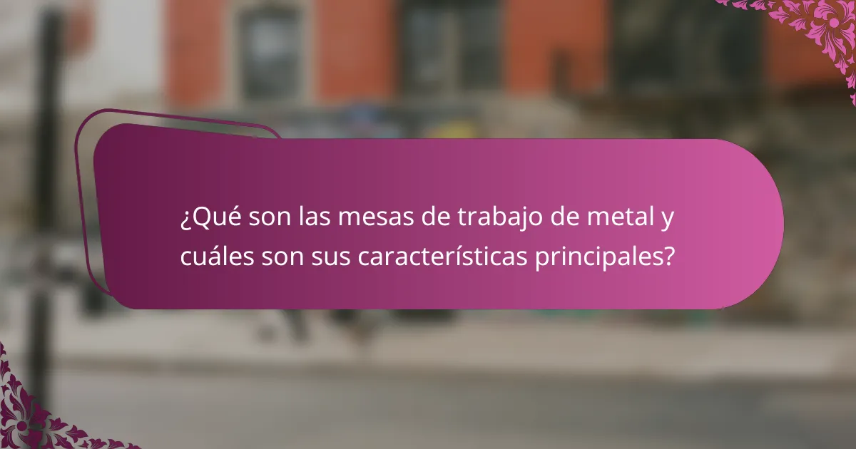 ¿Qué son las mesas de trabajo de metal y cuáles son sus características principales?
