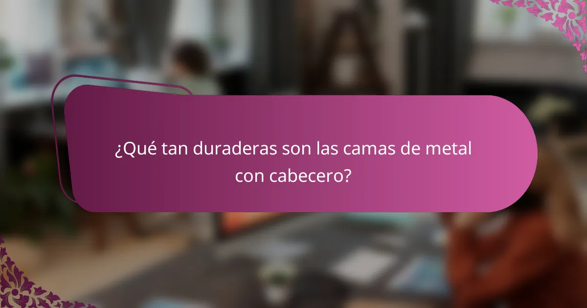 ¿Qué tan duraderas son las camas de metal con cabecero?