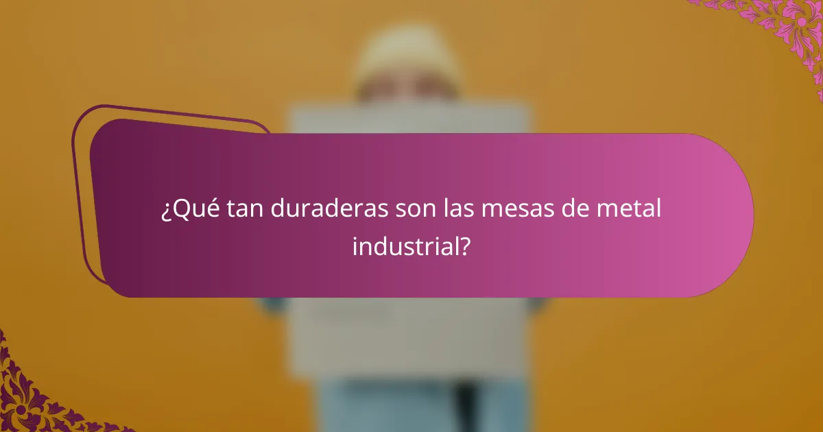 ¿Qué tan duraderas son las mesas de metal industrial?