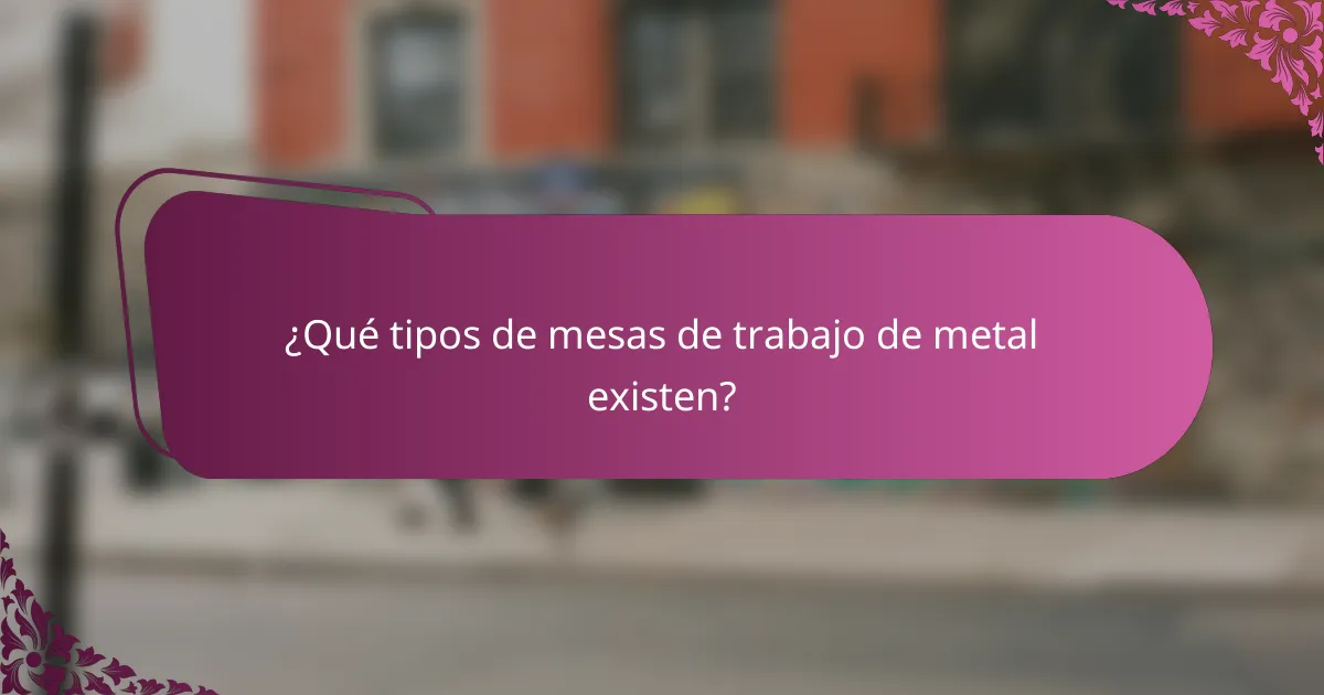 ¿Qué tipos de mesas de trabajo de metal existen?
