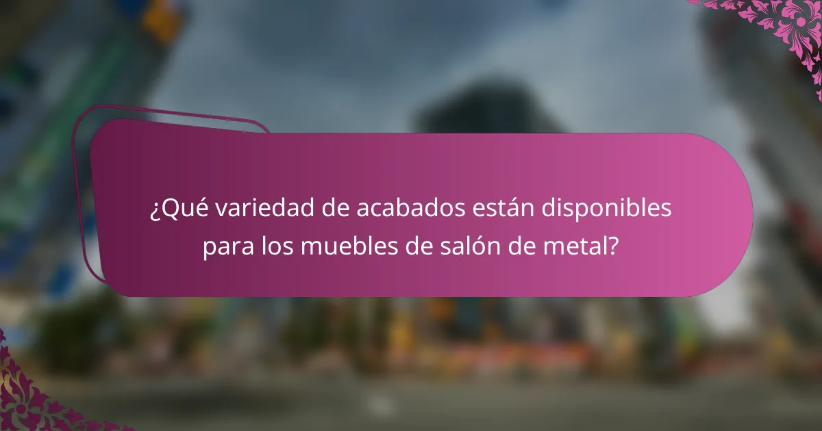 ¿Qué variedad de acabados están disponibles para los muebles de salón de metal?