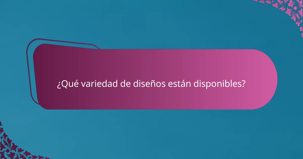 ¿Qué variedad de diseños están disponibles?